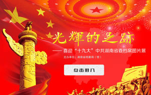 《光輝的足跡-喜迎“十九大”中共湖南省委檔案展》上線！